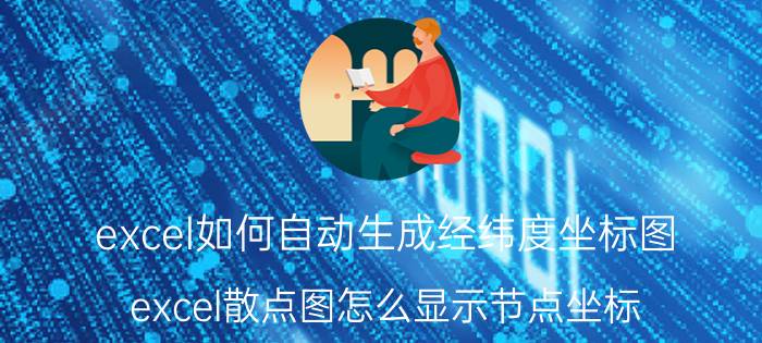 excel如何自动生成经纬度坐标图 excel散点图怎么显示节点坐标？